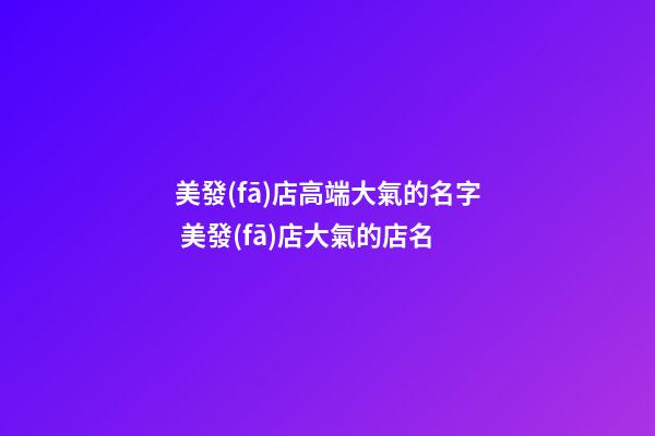 美發(fā)店高端大氣的名字 美發(fā)店大氣的店名-第1張-店鋪起名-玄機(jī)派
